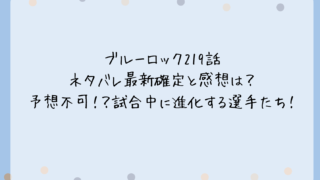 ブルーロック219話ネタバレ最新確定と感想は？予想不可！？試合中に進化する選手たち！