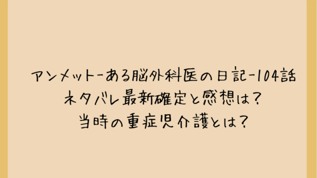 アンメット-ある脳外科医の日記-104話ネタバレ最新確定と感想は?当時の重症児介護とは?