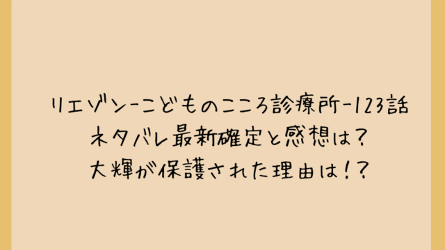 リエゾン-こどものこころ診療所-123話ネタバレ最新確定と感想は?大輝が保護された理由は!?