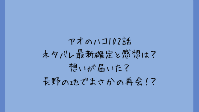 アオのハコ102話ネタバレ最新確定と感想は?想いが届いた?長野の地でまさかの再会!?