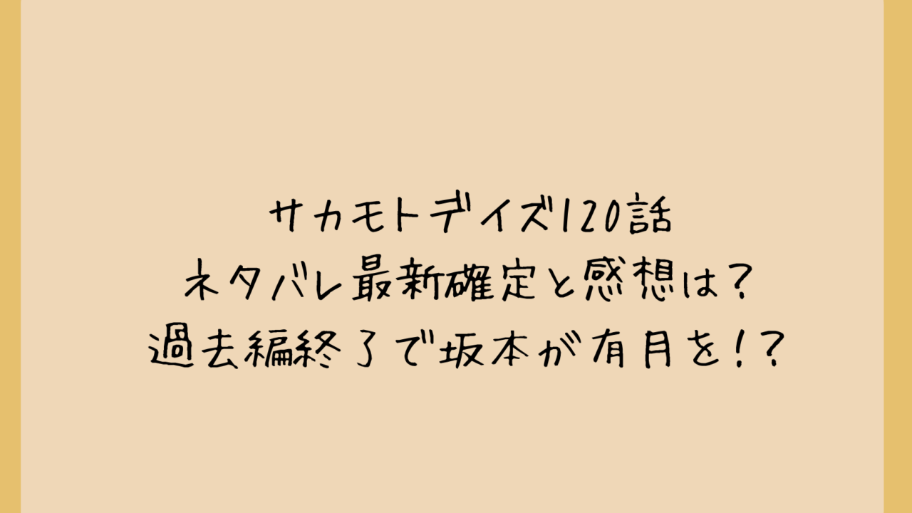 サカモトデイズ120話ネタバレ最新確定と感想は？過去編終了で坂本が有月を！？