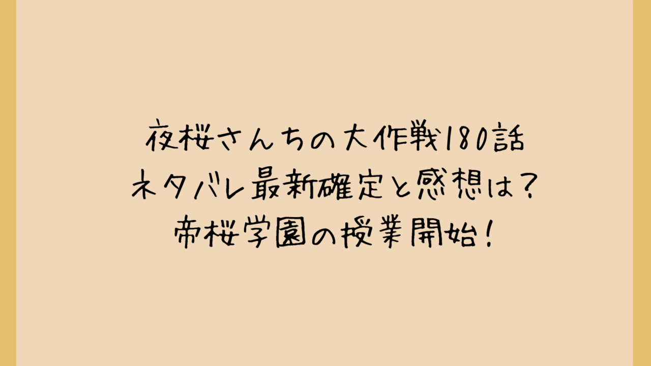 夜桜さんちの大作戦180話ネタバレ最新確定と感想は？帝桜学園の授業開始！