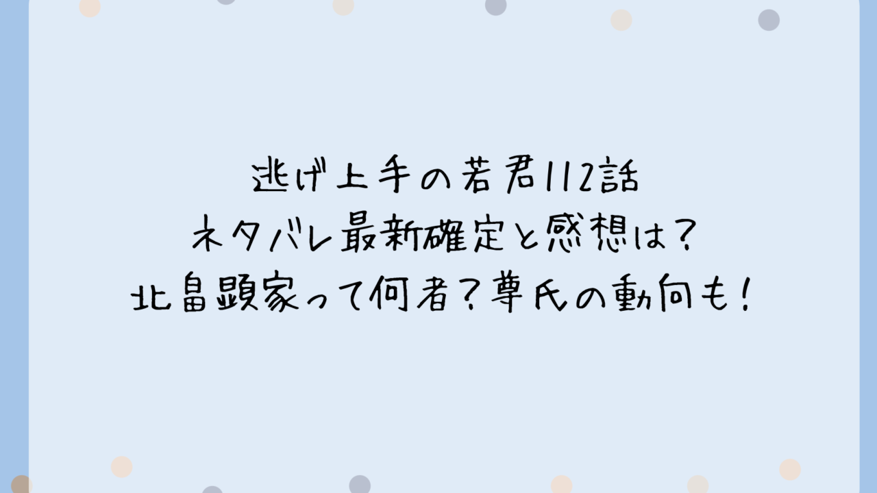 逃げ上手の若君112話ネタバレ最新確定と感想は？北畠顕家って何者？尊氏の動向も！