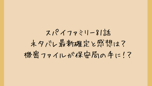 スパイファミリー81話ネタバレ最新確定と感想は?機密ファイルが保安局の手に!?