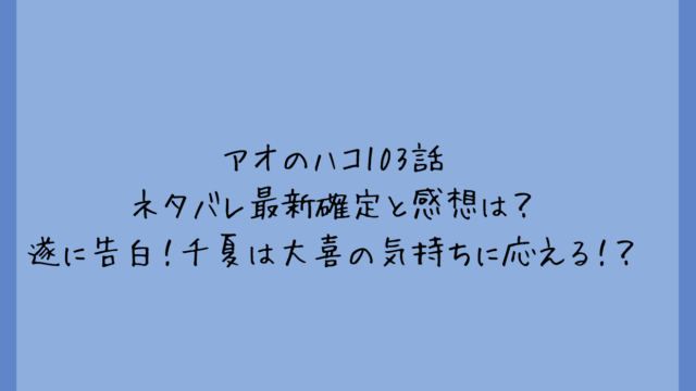 アオのハコ103話ネタバレ最新確定と感想は?遂に告白!千夏は大喜の気持ちに応える!?