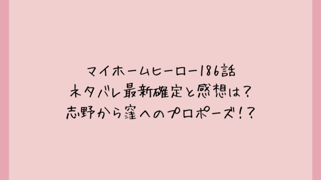 マイホームヒーロー186話ネタバレ最新確定と感想は?志野から窪へのプロポーズ!?
