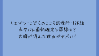 リエゾン-こどものこころ診療所-125話ネタバレ最新確定と感想は？大輝が消えた理由がヤバい！