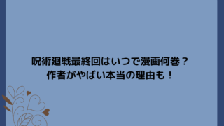 呪術廻戦最終回はいつで漫画何巻？作者がやばい本当の理由も！