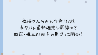 夜桜さんちの大作戦182話ネタバレ最新確定と感想は？四怨・嫌五VS双子の鬼ごっこ開始！