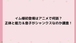 イム様初登場はアニメで何話？正体と能力＆息子がシャンクスなのか調査！